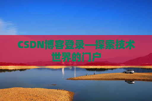 CSDN博客登录—探索技术世界的门户